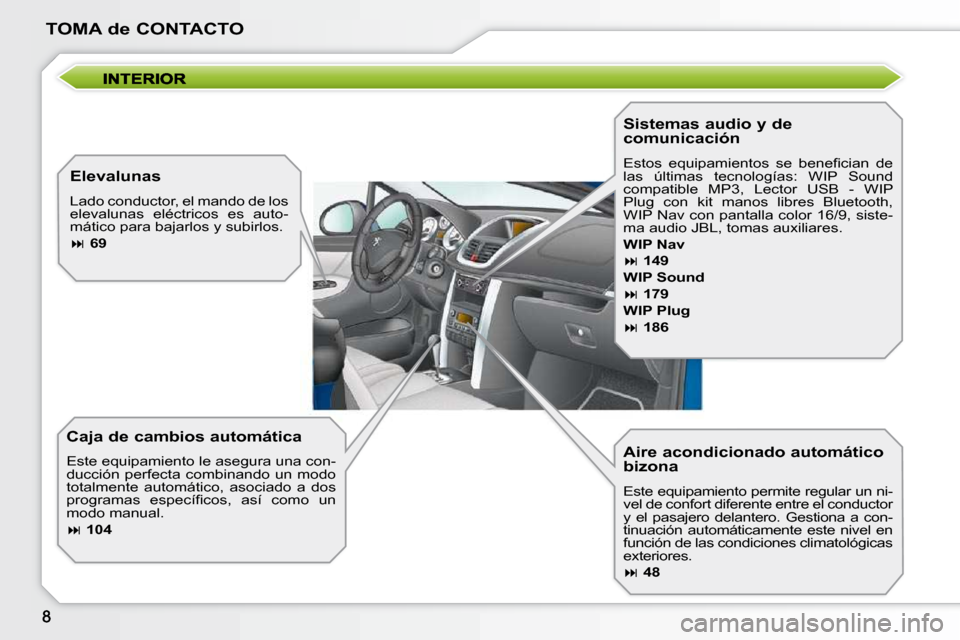 Peugeot 207 CC 2010  Manual del propietario (in Spanish) TOMA de CONTACTO
  Aire acondicionado automático  
bizona  
� �E�s�t�e� �e�q�u�i�p�a�m�i�e�n�t�o� �p�e�r�m�i�t�e� �r�e�g�u�l�a�r� �u�n� �n�i�- 
vel de confort diferente entre el conductor 
�y�  �e�l�