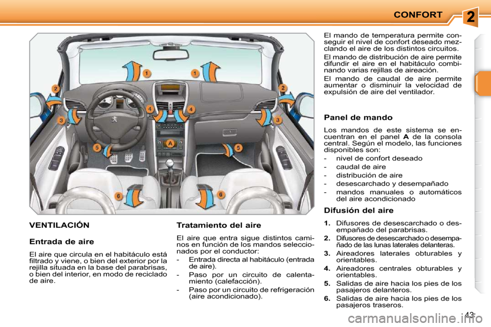 Peugeot 207 CC 2010  Manual del propietario (in Spanish) CONFORT
43
VENTILACIÓN   Tratamiento del aire  
 El  aire  que  entra  sigue  distintos  cami- 
nos en función de los mandos seleccio-
nados por el conductor:  
   -   Entrada directa al habitáculo
