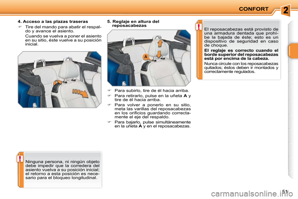 Peugeot 207 CC 2010  Manual del propietario (in Spanish) !
!
CONFORT
51
� �N�i�n�g�u�n�a� �p�e�r�s�o�n�a�,� �n�i� �n�i�n�g�ú�n� �o�b�j�e�t�o�  
debe  impedir  que  la  corredera  del 
�a�s�i�e�n�t�o� �v�u�e�l�v�a� �a� �s�u� �p�o�s�i�c�i�ó�n� �i�n�i�c�i�a�