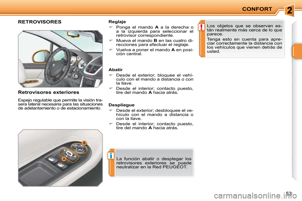 Peugeot 207 CC 2010  Manual del propietario (in Spanish) i
!
CONFORT
53
RETROVISORES 
  Retrovisores exteriores  
 Espejo regulable que permite la visión tra- 
sera lateral necesaria para las situaciones 
de adelantamiento o de estacionamiento.   Reglaje  