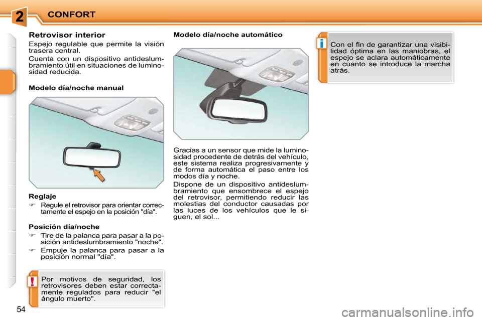 Peugeot 207 CC 2010  Manual del propietario (in Spanish) !
i
CONFORT
54
       Retrovisor interior  
 Espejo  regulable  que  permite  la  visión  
trasera central.  
 Cuenta  con  un  dispositivo  antideslum- 
bramiento útil en situaciones de lumino-
sid