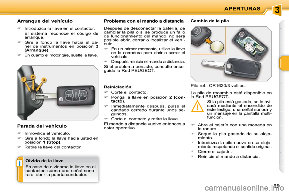 Peugeot 207 CC 2010  Manual del propietario (in Spanish) i
APERTURAS
65
          Arranque del vehículo  
   
�    Introduzca la llave en el contactor.  
  El  sistema  reconoce  el  código  de  arranque. 
  
�    Gire  a  fondo  la  llave  hacia  e