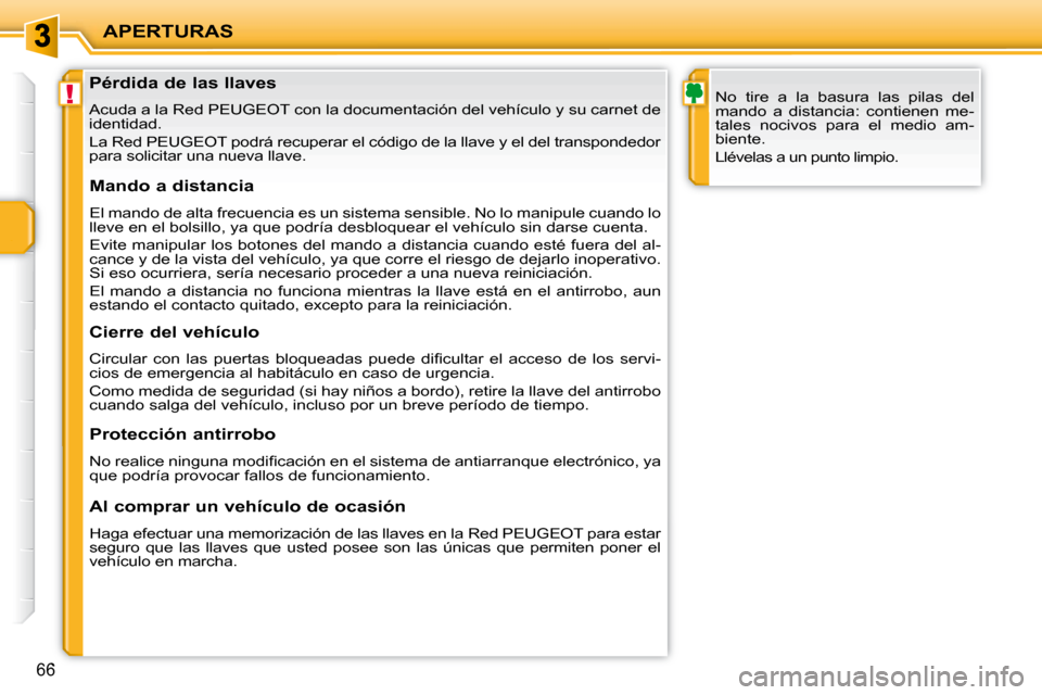 Peugeot 207 CC 2010  Manual del propietario (in Spanish) !
APERTURAS
66
                Pérdida de las llaves  
 Acuda a la Red PEUGEOT con la documentación del vehículo y su carnet de 
identidad.  
 La Red PEUGEOT podrá recuperar el código de la lla v