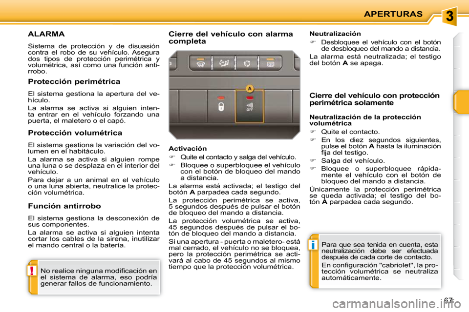 Peugeot 207 CC 2010  Manual del propietario (in Spanish) !
i
APERTURAS
67
ALARMA 
 Sistema  de  protección  y  de  disuasión  
contra  el  robo  de  su  vehículo.  Asegura 
dos  tipos  de  protección  perimétrica  y 
volumétrica,  así  como  una  fun
