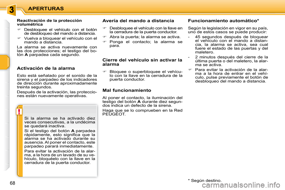 Peugeot 207 CC 2010  Manual del propietario (in Spanish) !
APERTURAS
68
  Activación de la alarma  
 Esto  está  señalado  por  el  sonido  de  la  
sirena y el parpadeo de los indicadores 
de dirección durante aproximadamente 
treinta segundos.  
 Desp