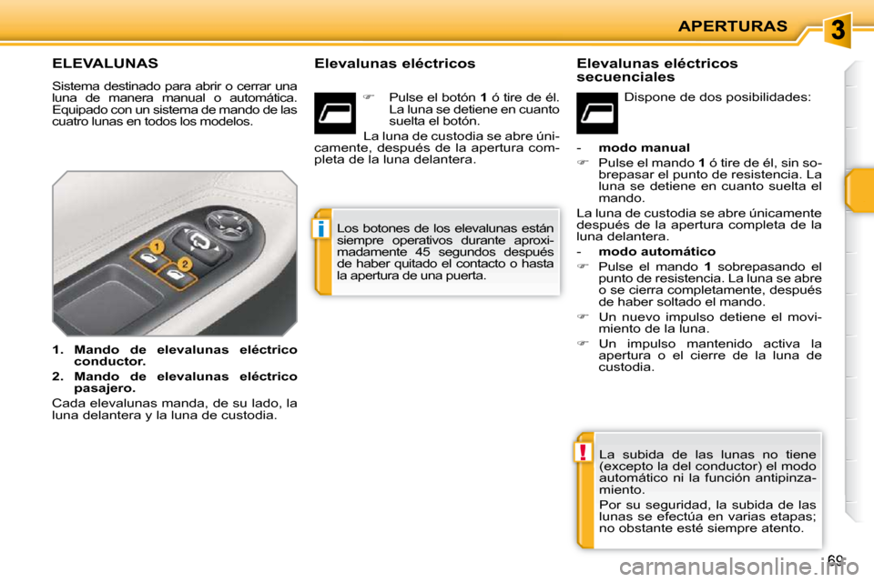 Peugeot 207 CC 2010  Manual del propietario (in Spanish) !
i
APERTURAS
69
ELEVALUNAS 
 Sistema destinado para abrir o cerrar una  
luna  de  manera  manual  o  automática. 
Equipado con un sistema de mando de las 
cuatro lunas en todos los modelos.  
   
1
