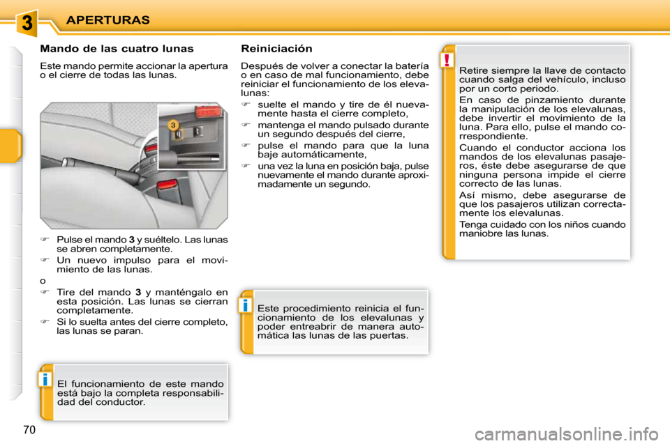 Peugeot 207 CC 2010  Manual del propietario (in Spanish) !
i
i
APERTURAS
70
  Mando de las cuatro lunas  
 Este mando permite accionar la apertura  
o el cierre de todas las lunas.   Reiniciación  
 Después de volver a conectar la batería  
o en caso de 
