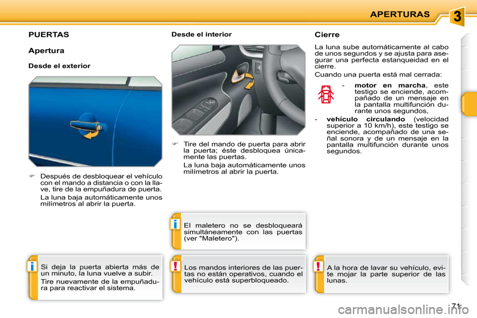 Peugeot 207 CC 2010  Manual del propietario (in Spanish) !i
i
!
APERTURAS
71
PUERTAS 
   
�    Después de desbloquear el vehículo 
con el mando a distancia o con la lla- 
ve, tire de la empuñadura de puerta.  
  La luna baja automáticamente unos  mil