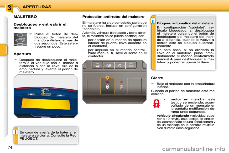 Peugeot 207 CC 2010  Manual del propietario (in Spanish) i
i
APERTURAS
74
MALETERO 
  Apertura  
   
�    Después  de  desbloquear  el  male-
tero  o  el  vehículo  con  el  mando  a  
distancia  o  con  la  llave,  tire  de  la 
empuñadura  y  levant