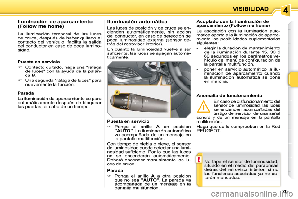 Peugeot 207 CC 2010 Manual del propietario (in Spanish) !
VISIBILIDAD
No tape el sensor de luminosidad,
situado en el medio del parabrisas
detrás del retrovisor interior; si no
las funciones asociadas ya no es-
tarán mandadas.
Ac Peugeot 207 CC 2010 Manual del propietario (in Spanish) !
VISIBILIDAD
No tape el sensor de luminosidad,
situado en el medio del parabrisas
detrás del retrovisor interior; si no
las funciones asociadas ya no es-
tarán mandadas.
Ac