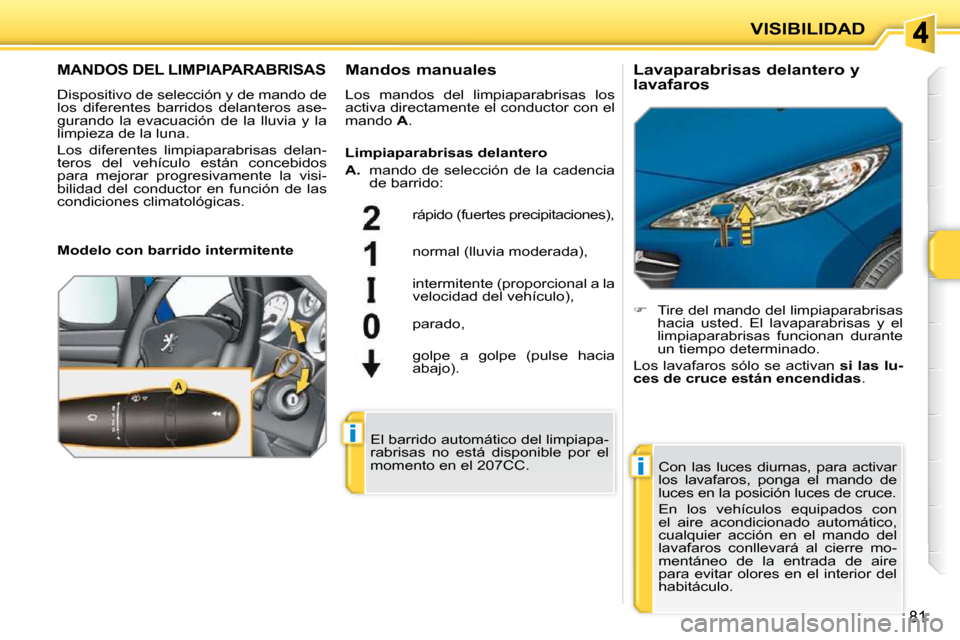 Peugeot 207 CC 2010 Manual del propietario (in Spanish) i
i
VISIBILIDAD
81
MANDOS DEL LIMPIAPARABRISAS
Dispositivo de selección y de mando de
los diferentes barridos delanteros ase-
gurando la evacuación de la lluvia y la
limpieza de la lu Peugeot 207 CC 2010 Manual del propietario (in Spanish) i
i
VISIBILIDAD
81
MANDOS DEL LIMPIAPARABRISAS
Dispositivo de selección y de mando de
los diferentes barridos delanteros ase-
gurando la evacuación de la lluvia y la
limpieza de la lu