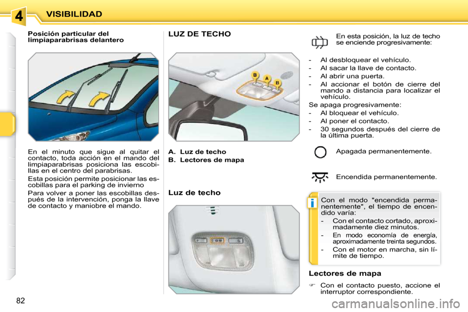 Peugeot 207 CC 2010 Manual del propietario (in Spanish) i
VISIBILIDAD
82
Posición particular del
limpiaparabrisas delantero
En el minuto que sigue al quitar el
contacto, toda acción en el mando del
limpiaparabrisas posiciona las Peugeot 207 CC 2010 Manual del propietario (in Spanish) i
VISIBILIDAD
82
Posición particular del
limpiaparabrisas delantero
En el minuto que sigue al quitar el
contacto, toda acción en el mando del
limpiaparabrisas posiciona las