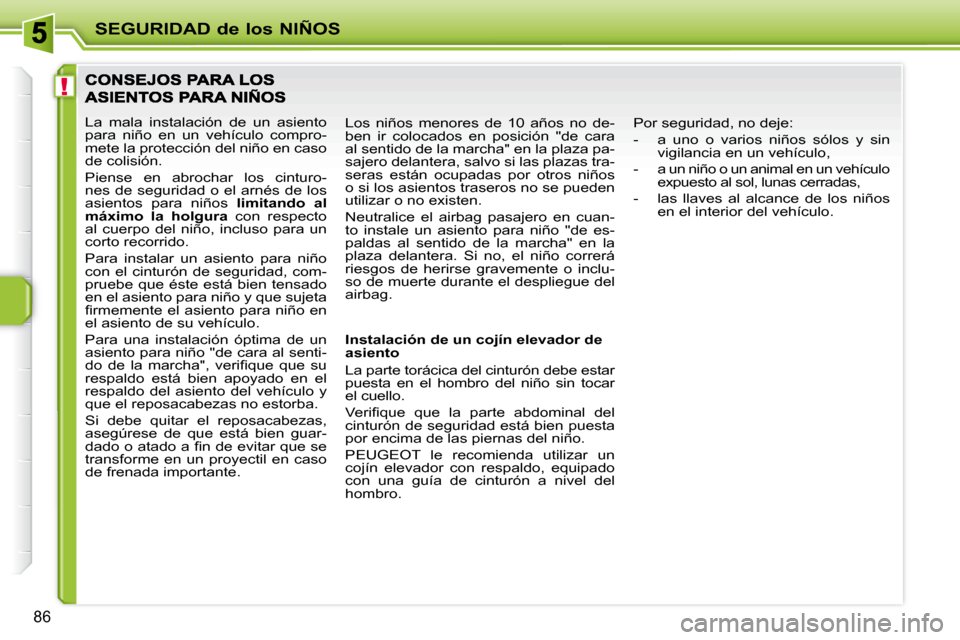 Peugeot 207 CC 2010  Manual del propietario (in Spanish) !
SEGURIDAD de los NIÑOS
86
 La  mala  instalación  de  un  asiento  
para  niño  en  un  vehículo  compro-
mete la protección del niño en caso 
de colisión.  
 Piense  en  abrochar  los  cintu