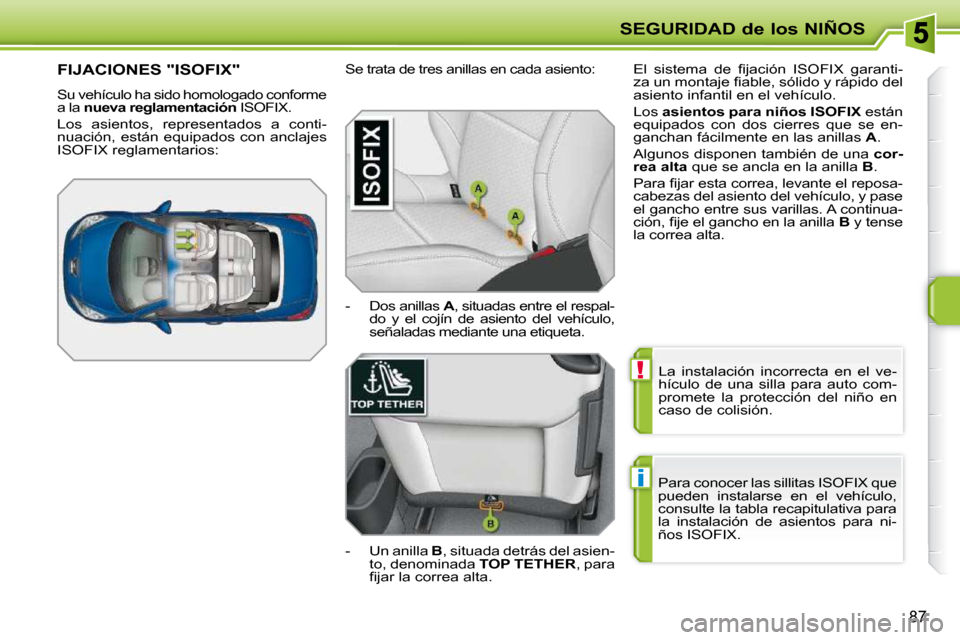 Peugeot 207 CC 2010  Manual del propietario (in Spanish) !
i
SEGURIDAD de los NIÑOS
87
 La  instalación  incorrecta  en  el  ve- 
hículo  de  una  silla  para  auto  com-
promete  la  protección  del  niño  en 
caso de colisión. 
 Para conocer las sil