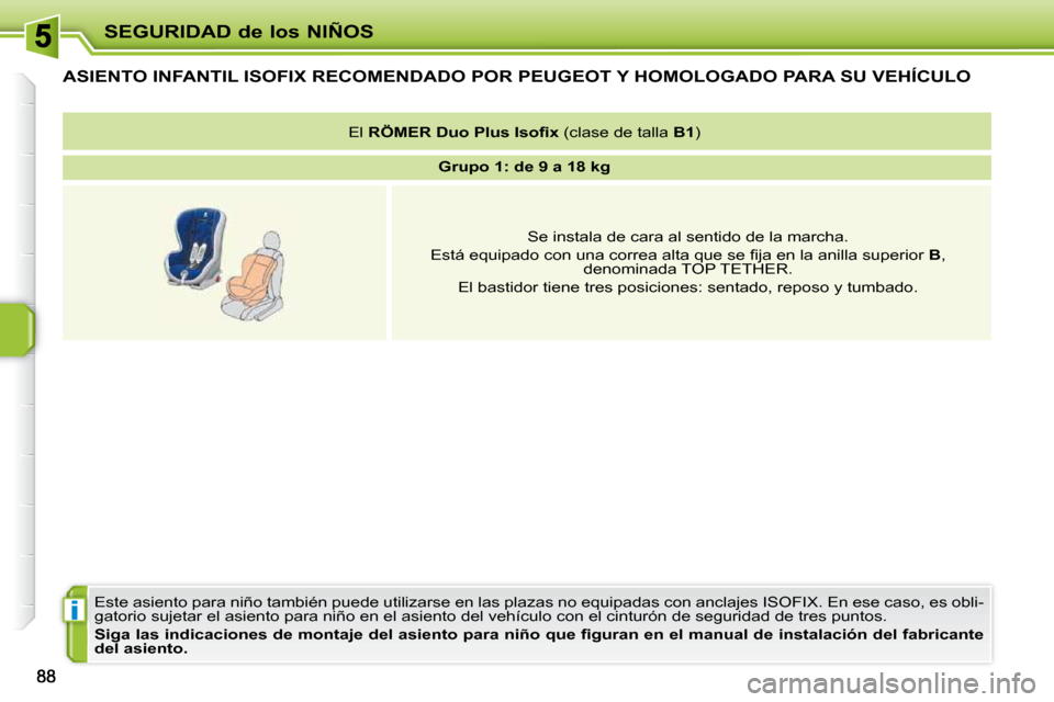 Peugeot 207 CC 2010  Manual del propietario (in Spanish) i
SEGURIDAD de los NIÑOS
ASIENTO INFANTIL ISOFIX RECOMENDADO POR PEUGEOT Y HOMOLOGADO PARA SU VEHÍCULO 
 Este asiento para niño también puede utilizarse en las plazas no equipadas con anclajes ISO