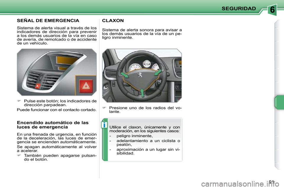 Peugeot 207 CC 2010  Manual del propietario (in Spanish) i
SEGURIDAD
91
       SEÑAL DE EMERGENCIA 
 Sistema de alerta visual a través de los  
indicadores  de  dirección  para  prevenir 
a los demás usuarios de la vía en caso 
de avería, de remolcado