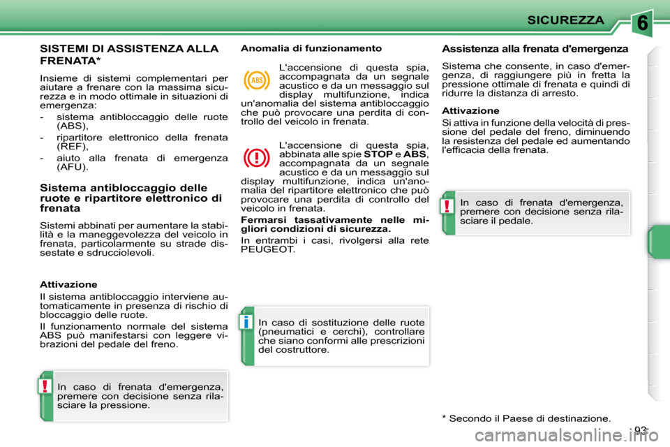 Peugeot 207 CC 2010 Manuale del proprietario (in Italian) !
i
!
SICUREZZA
93
SISTEMI DI ASSISTENZA ALLA
FRENATA *
Insieme di sistemi complementari per
aiutare a frenare con la massima sicu-
rezza e in modo ottimale in situazioni di
emergenza Peugeot 207 CC 2010 Manuale del proprietario (in Italian) !
i
!
SICUREZZA
93
SISTEMI DI ASSISTENZA ALLA
FRENATA *
Insieme di sistemi complementari per
aiutare a frenare con la massima sicu-
rezza e in modo ottimale in situazioni di
emergenza
