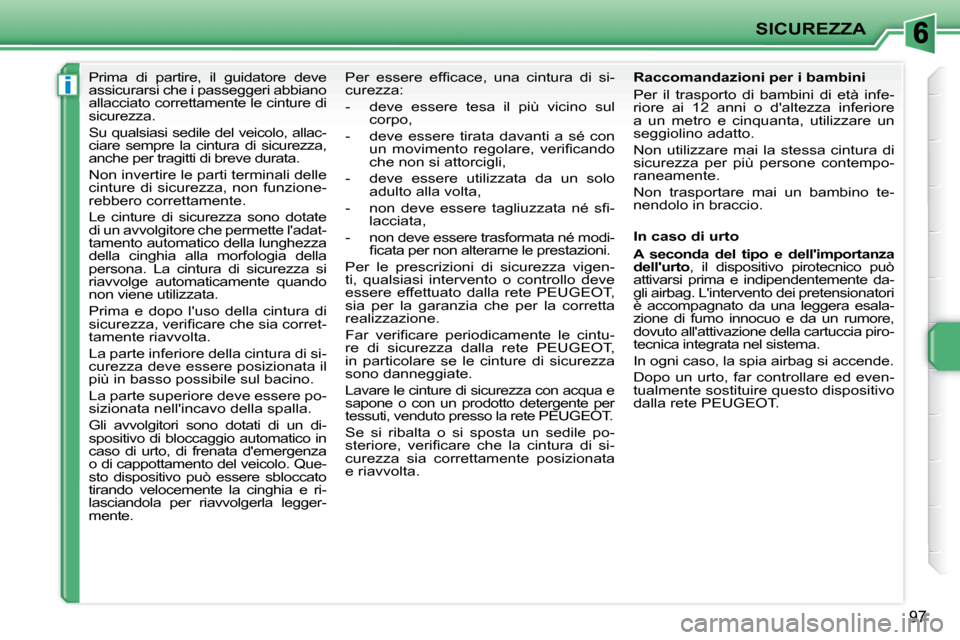 Peugeot 207 CC 2010  Manuale del proprietario (in Italian) i
SICUREZZA
97
      Prima  di  partire,  il  guidatore  deve  
assicurarsi che i passeggeri abbiano 
allacciato correttamente le cinture di 
sicurezza.  
 Su qualsiasi sedile del veicolo, allac- 
cia