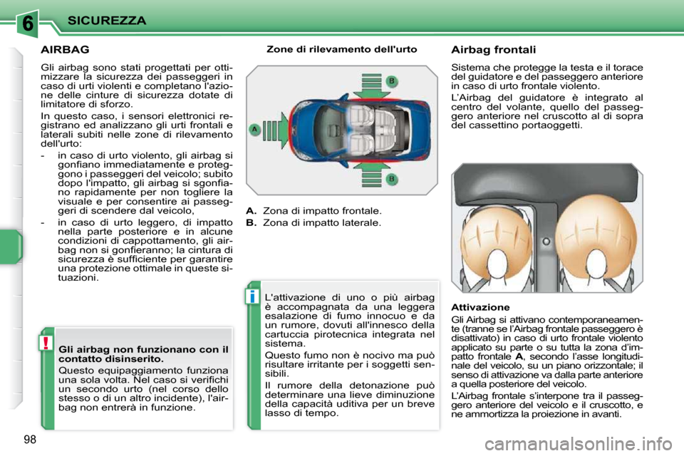 Peugeot 207 CC 2010  Manuale del proprietario (in Italian) !
i
SICUREZZA
98
AIRBAG 
 Gli  airbag  sono  stati  progettati  per  otti- 
mizzare  la  sicurezza  dei  passeggeri  in 
caso di urti violenti e completano lazio-
ne  delle  cinture  di  sicurezza  d