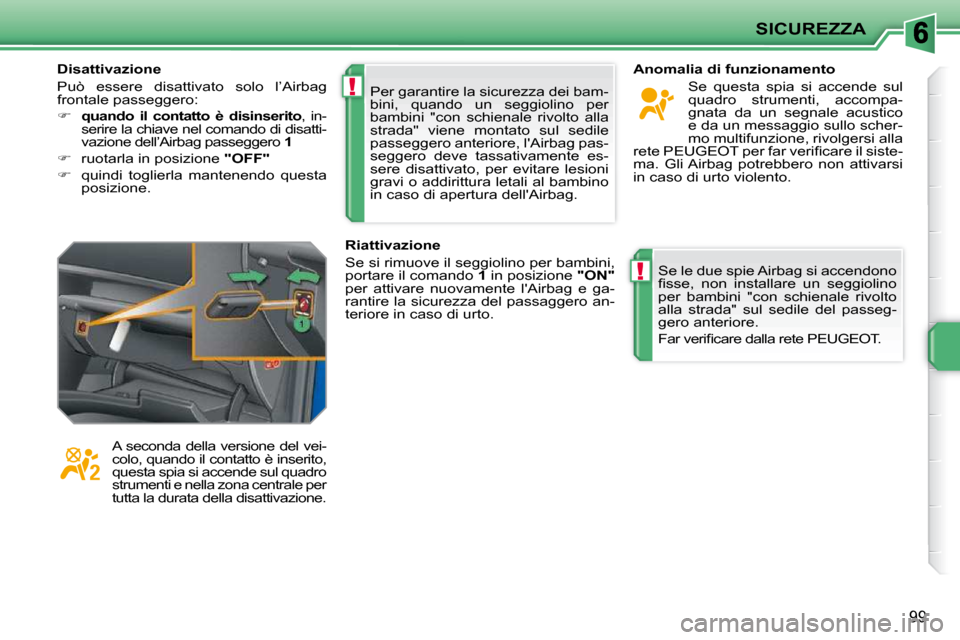 Peugeot 207 CC 2010  Manuale del proprietario (in Italian) !
!
SICUREZZA
99
 Per garantire la sicurezza dei bam- 
bini,  quando  un  seggiolino  per 
bambini  "con  schienale  rivolto  alla 
strada"  viene  montato  sul  sedile 
passeggero anteriore, lAirbag