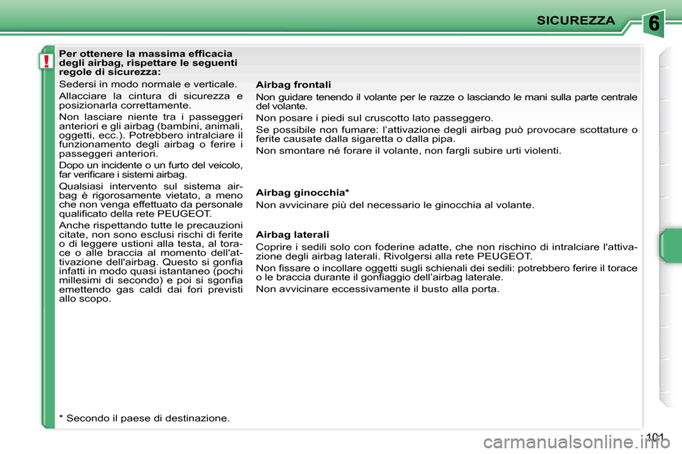 Peugeot 207 CC 2010  Manuale del proprietario (in Italian) !
SICUREZZA
101
� � � �P�e�r� �o�t�t�e�n�e�r�e� �l�a� �m�a�s�s�i�m�a� �e�f�ﬁ� �c�a�c�i�a�  
degli airbag, rispettare le seguenti 
regole di sicurezza:  
 Sedersi in modo normale e verticale.  
 Alla