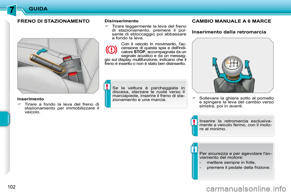 Peugeot 207 CC 2010  Manuale del proprietario (in Italian) !
!
i
GUIDA
102
 Se  la  vettura  è  parcheggiata  in  
discesa,  sterzare  le  ruote  verso  il 
marciapiede, inserire il freno di sta-
zionamento e una marcia.   
FRENO DI STAZIONAMENTO  
  Inserim