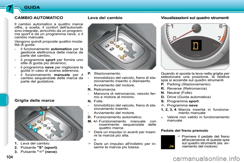 Peugeot 207 CC 2010  Manuale del proprietario (in Italian) GUIDA
CAMBIO AUTOMATICO 
 Il  cambio  automatico  a  quattro  marce  
offre,  a  scelta,  il  confort  dellautomati-
smo integrale, arricchito da un program-
ma sport e da un programma neve, o il 
ca