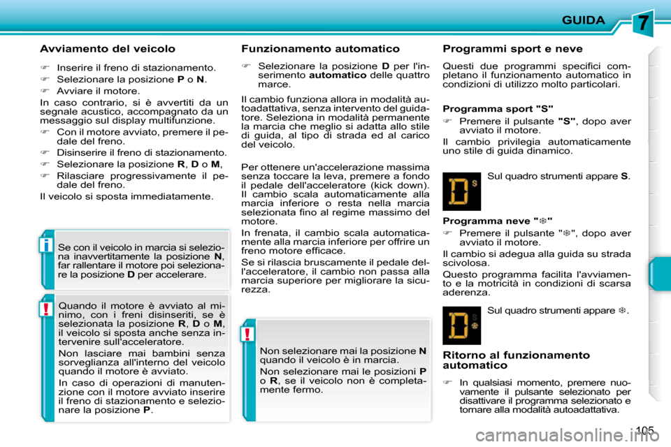 Peugeot 207 CC 2010  Manuale del proprietario (in Italian) !
!
i
GUIDA
105
  Avviamento del veicolo  
   
�    Inserire il freno di stazionamento. 
  
�    Selezionare la posizione   P  o   N . 
  
�    Avviare il motore.  
 In  caso  contrario,  si 