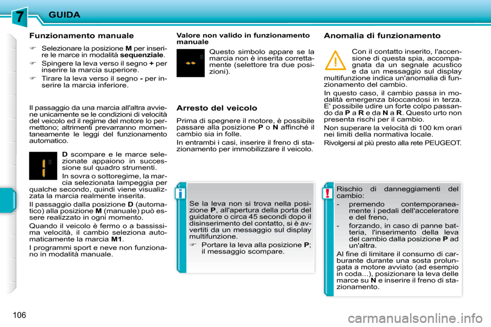 Peugeot 207 CC 2010  Manuale del proprietario (in Italian) !i
GUIDA
106
  Arresto del veicolo  
 Prima di spegnere il motore, è possibile  
passare alla posizione  P  o   N� � �a�f�ﬁ� �n�c�h�é� �i�l� 
cambio sia in folle.  
 In entrambi i casi, inserire i
