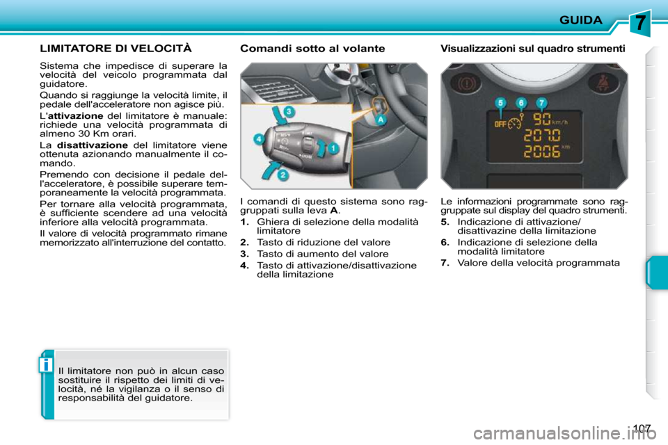 Peugeot 207 CC 2010  Manuale del proprietario (in Italian) i
GUIDA
107
LIMITATORE DI VELOCITÀ 
 Sistema  che  impedisce  di  superare  la  
velocità  del  veicolo  programmata  dal 
guidatore.  
 Quando si raggiunge la velocità limite, il  
pedale dellacc