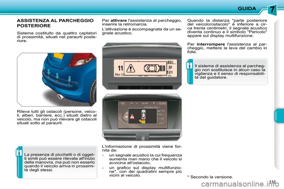 Peugeot 207 CC 2010  Manuale del proprietario (in Italian) i
i
GUIDA
111
ASSISTENZA AL PARCHEGGIO 
POSTERIORE 
 Sistema  costituito  da  quattro  captatori  
di  prossimità,  situati  nel  paraurti  poste-
riore.  
 Rileva  tutti  gli  ostacoli  (persone,  v