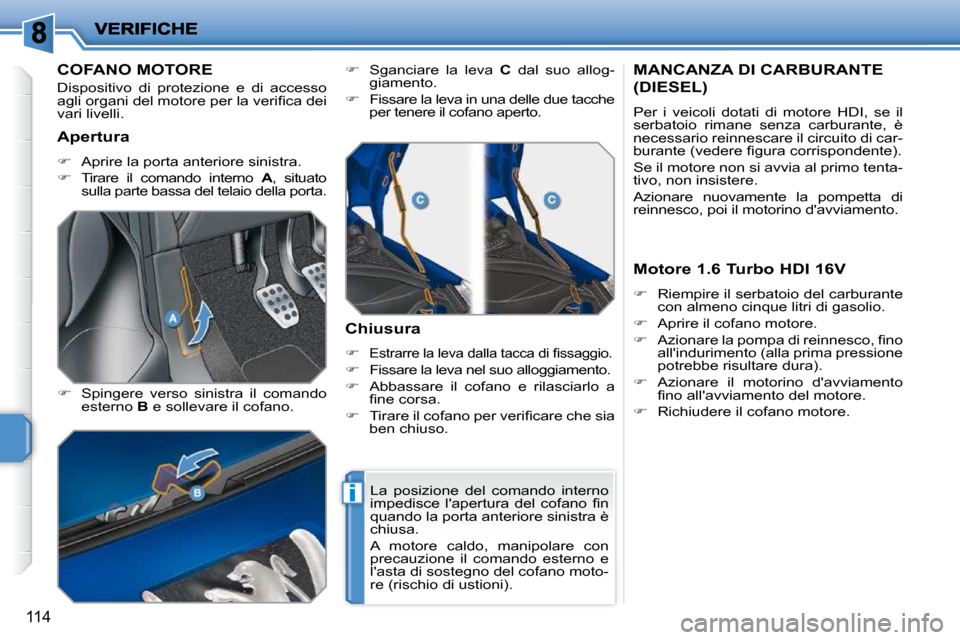 Peugeot 207 CC 2010  Manuale del proprietario (in Italian) i
114
COFANO MOTORE 
� �D�i�s�p�o�s�i�t�i�v�o�  �d�i�  �p�r�o�t�e�z�i�o�n�e�  �e�  �d�i�  �a�c�c�e�s�s�o�  
�a�g�l�i� �o�r�g�a�n�i� �d�e�l� �m�o�t�o�r�e� �p�e�r� �l�a� �v�e�r�i�ﬁ� �c�a� �d�e�i� 
�v�