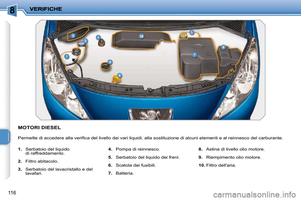 Peugeot 207 CC 2010  Manuale del proprietario (in Italian) 116
MOTORI DIESEL 
� �P�e�r�m�e�t�t�e� �d�i� �a�c�c�e�d�e�r�e� �a�l�l�a� �v�e�r�i�ﬁ� �c�a� �d�e�l� �l�i�v�e�l�l�o� �d�e�i� �v�a�r�i� �l�i�q�u�i�d�i�,� �a�l�l�a� �s�o�s�t�i�t�u�z�i�o�n�e� �d�i� �a�l�