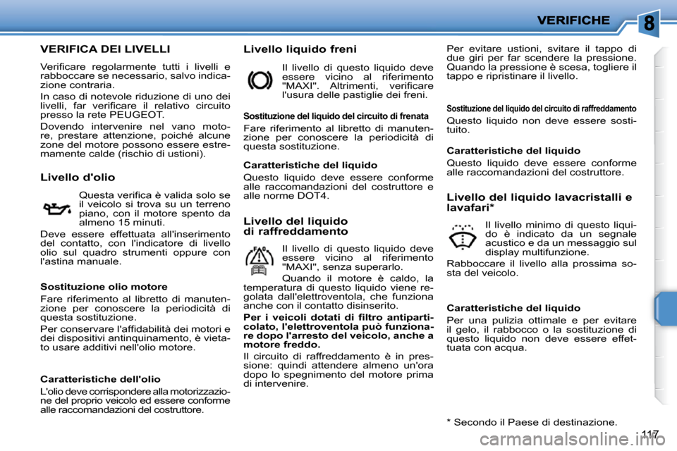 Peugeot 207 CC 2010  Manuale del proprietario (in Italian) 117
VERIFICA DEI LIVELLI 
� �V�e�r�i�ﬁ� �c�a�r�e�  �r�e�g�o�l�a�r�m�e�n�t�e�  �t�u�t�t�i�  �i�  �l�i�v�e�l�l�i�  �e�  
�r�a�b�b�o�c�c�a�r�e� �s�e� �n�e�c�e�s�s�a�r�i�o�,� �s�a�l�v�o� �i�n�d�i�c�a�-

