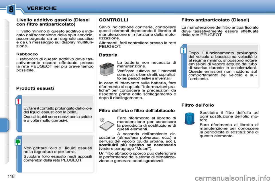 Peugeot 207 CC 2010  Manuale del proprietario (in Italian) !
i
118
� �E�v�i�t�a�r�e� �i�l� �c�o�n�t�a�t�t�o� �p�r�o�l�u�n�g�a�t�o� �d�e�l�l��o�l�i�o� �e�  
�d�e�i� �l�i�q�u�i�d�i� �e�s�a�u�s�t�i� �c�o�n� �l�a� �p�e�l�l�e�.�  
� �Q�u�e�s�t�i� �l�i�q�u�i�d�i� 
