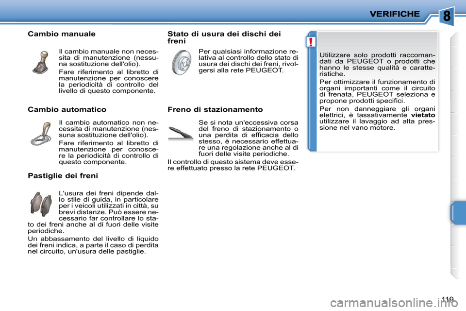 Peugeot 207 CC 2010  Manuale del proprietario (in Italian) !
119
� �U�t�i�l�i�z�z�a�r�e�  �s�o�l�o�  �p�r�o�d�o�t�t�i�  �r�a�c�c�o�m�a�n�- 
�d�a�t�i�  �d�a�  �P�E�U�G�E�O�T�  �o�  �p�r�o�d�o�t�t�i�  �c�h�e� 
�h�a�n�n�o�  �l�e�  �s�t�e�s�s�e�  �q�u�a�l�i�t�à�