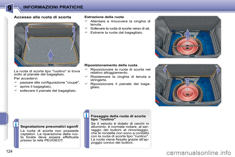 Peugeot 207 CC 2010  Manuale del proprietario (in Italian) i
i
INFORMAZIONI PRATICHE
124
  Accesso alla ruota di scorta  
 La ruota di scorta tipo "ruotino" si trova  
sotto al pianale del bagagliaio.  
 Per accedervi: 
   
� � �  �p�a�s�s�a�r�e� �a�l�l�a�