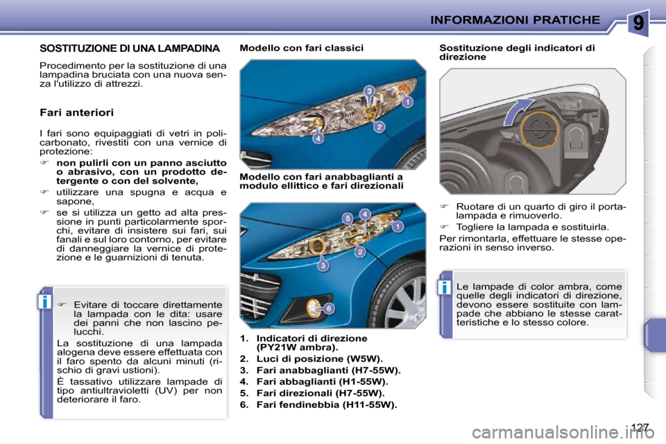 Peugeot 207 CC 2010  Manuale del proprietario (in Italian) i
i
INFORMAZIONI PRATICHE
127
SOSTITUZIONE DI UNA LAMPADINA 
 Procedimento per la sostituzione di una  
lampadina bruciata con una nuova sen-
za lutilizzo di attrezzi.    
1.     Indicatori di direzi