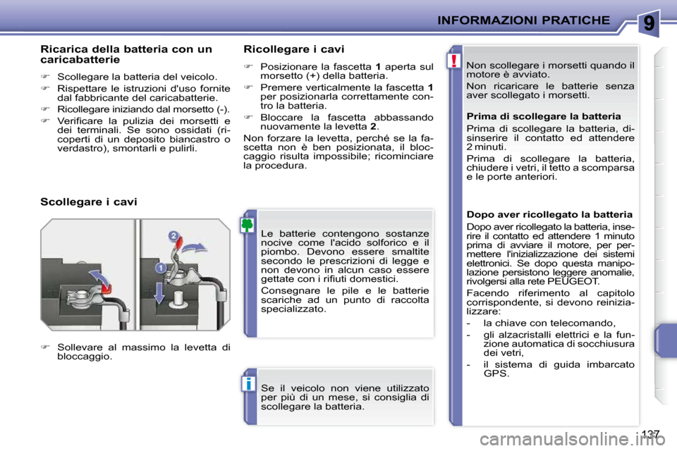 Peugeot 207 CC 2010  Manuale del proprietario (in Italian) !
i
INFORMAZIONI PRATICHE
137
 Non scollegare i morsetti quando il  
motore è avviato.  
 Non  ricaricare  le  batterie  senza  
aver scollegato i morsetti. 
 Le  batterie  contengono  sostanze 
noci