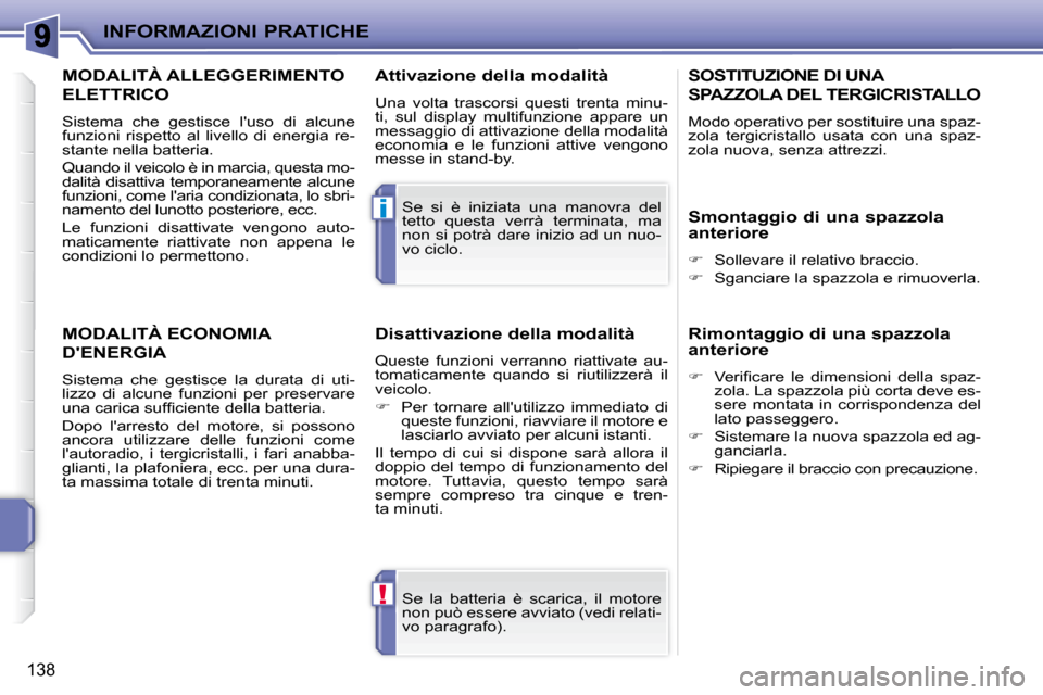 Peugeot 207 CC 2010  Manuale del proprietario (in Italian) !
i
INFORMAZIONI PRATICHE
138
 Se  la  batteria  è  scarica,  il  motore  
non può essere avviato (vedi relati-
vo paragrafo).  
 Se  si  è  iniziata  una  manovra  del 
tetto  questa  verrà  term