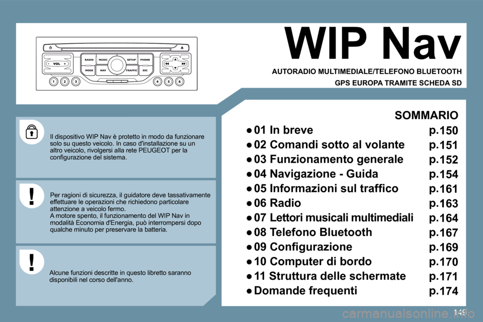 Peugeot 207 CC 2010  Manuale del proprietario (in Italian) 149
  Il dispositivo WIP Nav è protetto in modo da funzionare solo su questo veicolo. In caso dinstallazione su  un altro veicolo, rivolgersi alla rete PEUGEOT per la �c�o�n�ﬁ� �g�u�r�a�z�i�o�n�e�