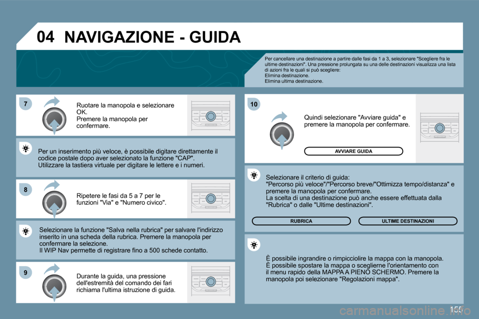 Peugeot 207 CC 2010  Manuale del proprietario (in Italian) 155
�7
�8
�9
�1�0
�0�4
  Per cancellare una destinazione a partire dalle fasi da 1 a 3, selezionare "Scegliere fra le ultime destinazioni".   Una pressione prolungata su  una delle destinazioni visual