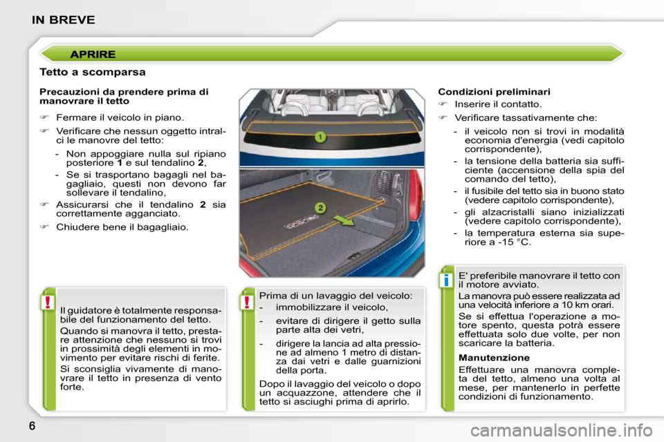 Peugeot 207 CC 2010  Manuale del proprietario (in Italian) !!
i
IN BREVE
  Tetto a scomparsa � �P�r�i�m�a� �d�i� �u�n� �l�a�v�a�g�g�i�o� �d�e�l� �v�e�i�c�o�l�o�:�  
� � � �-� �  �i�m�m�o�b�i�l�i�z�z�a�r�e� �i�l� �v�e�i�c�o�l�o�,�  
� � �-� �  �e�v�i�t�a�r�e� 