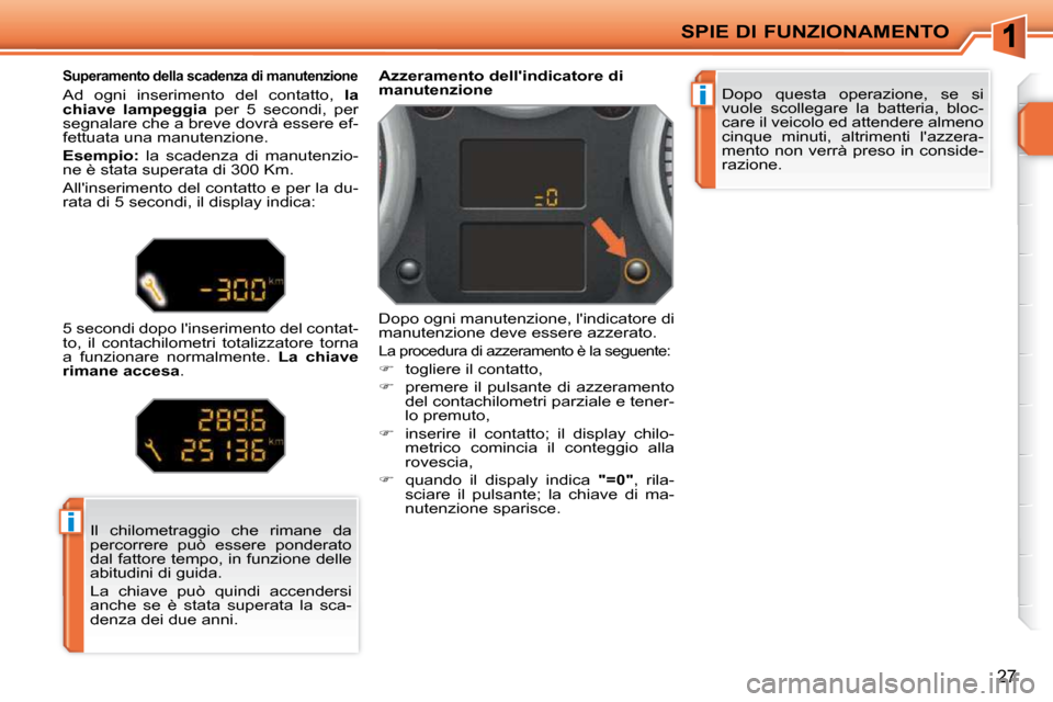Peugeot 207 CC 2010  Manuale del proprietario (in Italian) i
i
SPIE DI FUNZIONAMENTO
27
 Dopo  questa  operazione,  se  si  
vuole  scollegare  la  batteria,  bloc-
care il veicolo ed attendere almeno 
cinque  minuti,  altrimenti  lazzera-
mento non verrà p