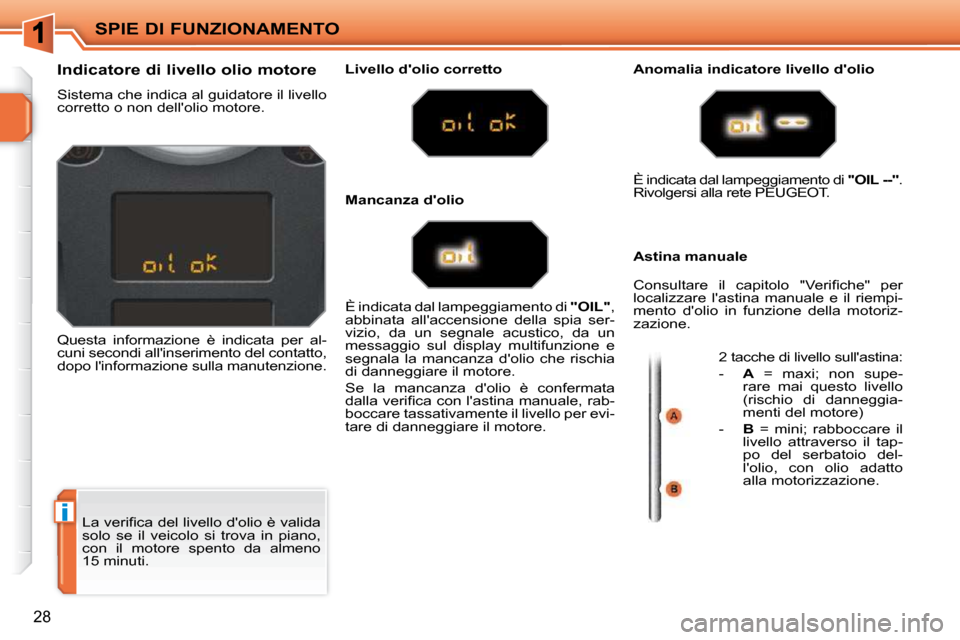 Peugeot 207 CC 2010  Manuale del proprietario (in Italian) i
SPIE DI FUNZIONAMENTO
28
� �L�a� �v�e�r�i�ﬁ� �c�a� �d�e�l� �l�i�v�e�l�l�o� �d��o�l�i�o� �è� �v�a�l�i�d�a�  
solo  se  il  veicolo  si  trova  in  piano, 
con  il  motore  spento  da  almeno 
15 