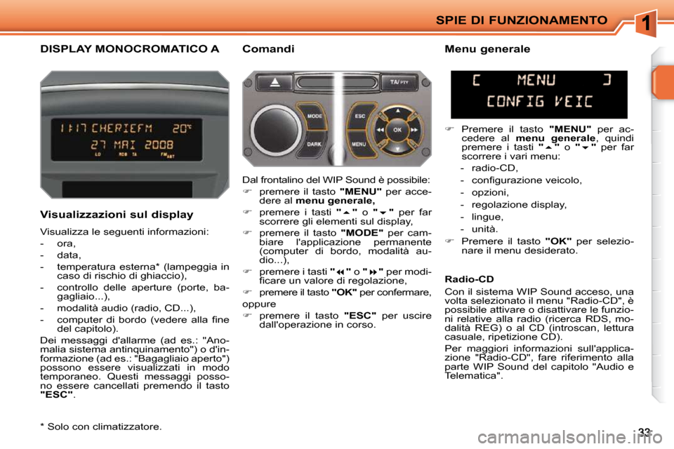 Peugeot 207 CC 2010  Manuale del proprietario (in Italian) SPIE DI FUNZIONAMENTO
DISPLAY MONOCROMATICO A   Comandi 
  Visualizzazioni sul display  
 Visualizza le seguenti informazioni:  
   -   ora, 
  -   data, 
  -   temperatura  esterna *   (lampeggia  in