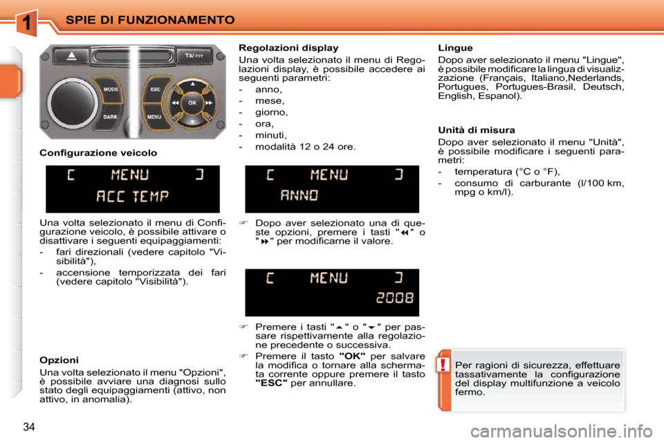 Peugeot 207 CC 2010  Manuale del proprietario (in Italian) !
SPIE DI FUNZIONAMENTO
34
 Per  ragioni  di  sicurezza,  effettuare  
�t�a�s�s�a�t�i�v�a�m�e�n�t�e�  �l�a�  �c�o�n�ﬁ� �g�u�r�a�z�i�o�n�e� 
del  display  multifunzione  a  veicolo 
fermo.   
  Regol