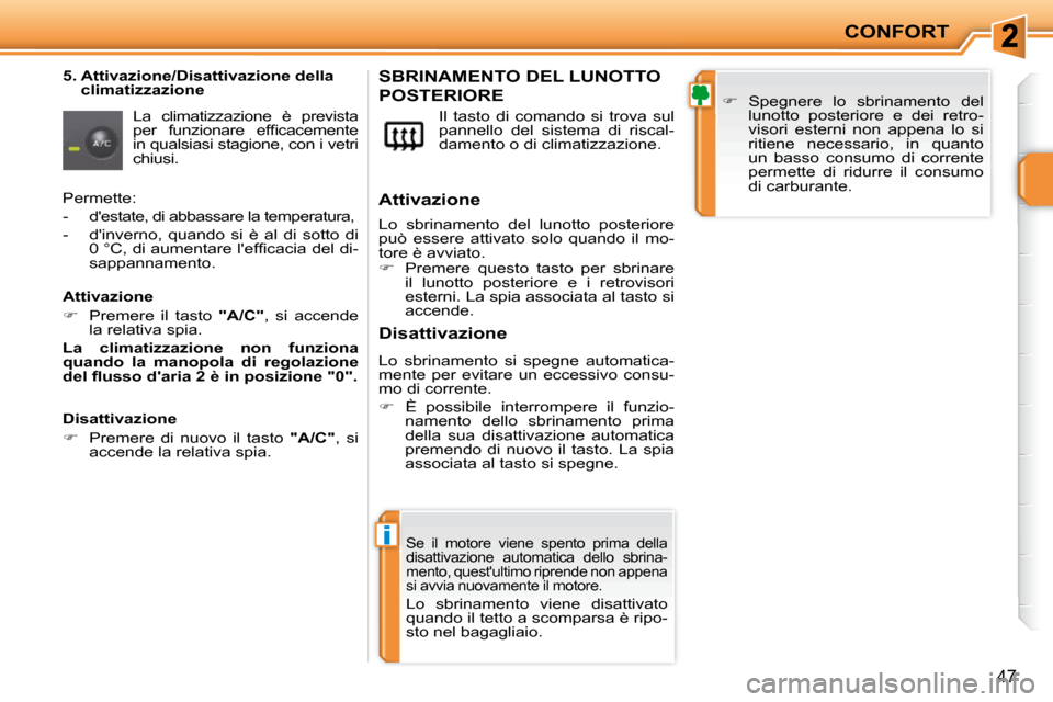 Peugeot 207 CC 2010  Manuale del proprietario (in Italian) i
CONFORT
47
  5.  Attivazione/Disattivazione della climatizzazione 
 La  climatizzazione  è  prevista  
�p�e�r�  �f�u�n�z�i�o�n�a�r�e�  �e�f�ﬁ� �c�a�c�e�m�e�n�t�e� 
in qualsiasi stagione, con i ve