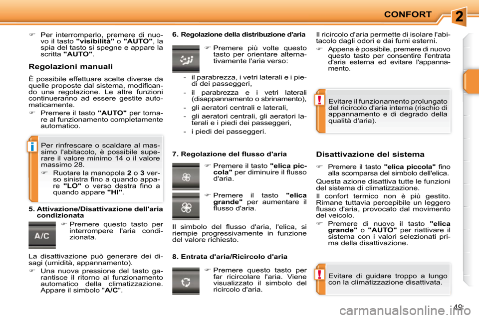 Peugeot 207 CC 2010  Manuale del proprietario (in Italian) !
!
i
CONFORT
49
   
�    Per  interromperlo,  premere  di  nuo-
vo il tasto   "visibilità"   o  "AUTO"  , la 
spia del tasto si spegne e appare la  
scritta   "AUTO"  .    
   
�   Premere  qu