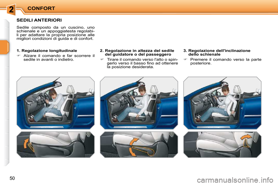 Peugeot 207 CC 2010  Manuale del proprietario (in Italian) CONFORT
50
SEDILI ANTERIORI 
 Sedile  composto  da  un  cuscino,  uno  
schienale  e  un  appoggiatesta  regolabi-
li  per  adattare  la  propria  posizione  alle 
migliori condizioni di guida e di co
